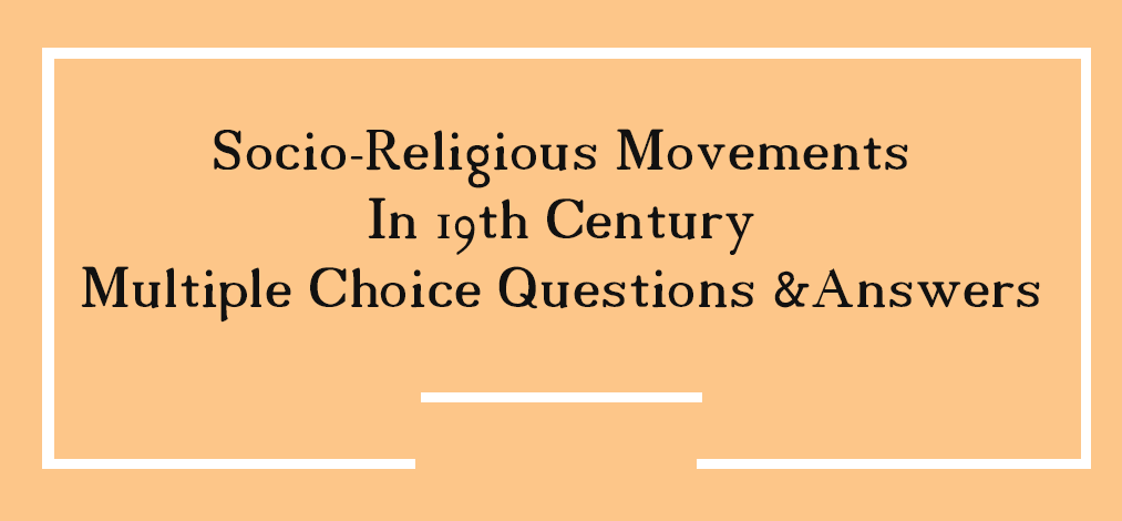 Socio-Religious Movements In 19th Century Multiple Choice Questions & Answers